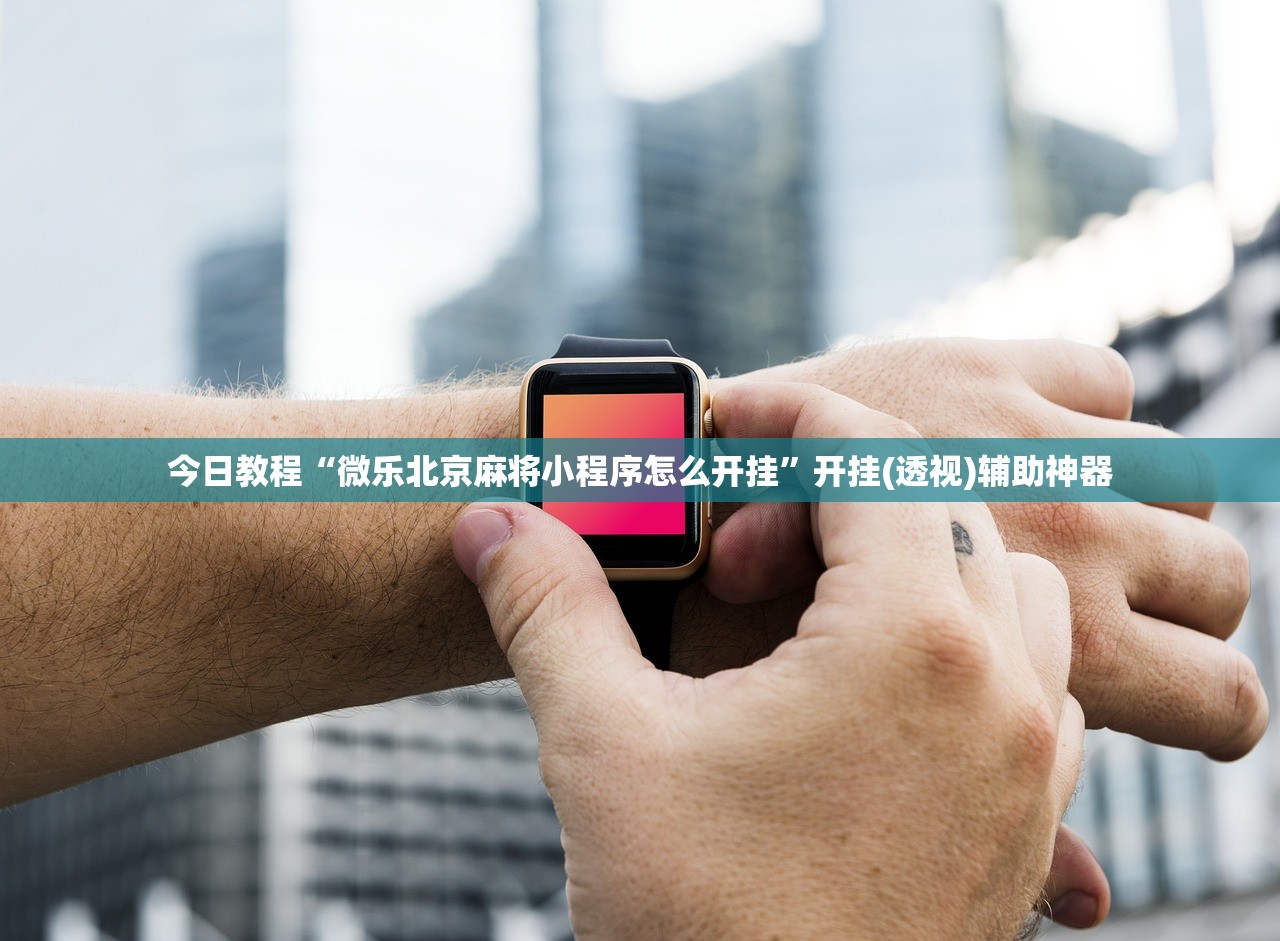今日教程“微乐北京麻将小程序怎么开挂”开挂(透视)辅助神器