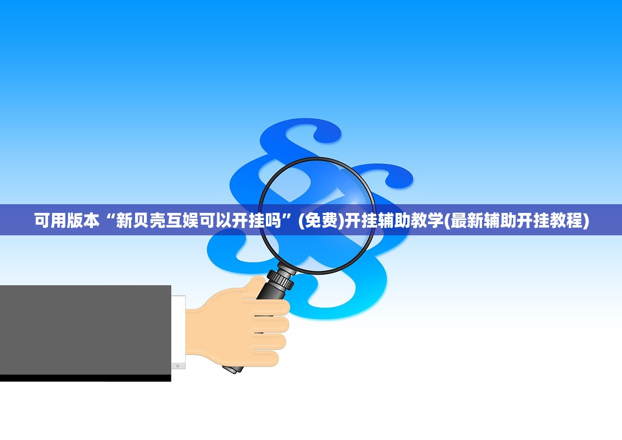 可用版本“新贝壳互娱可以开挂吗”(免费)开挂辅助教学(最新辅助开挂教程)