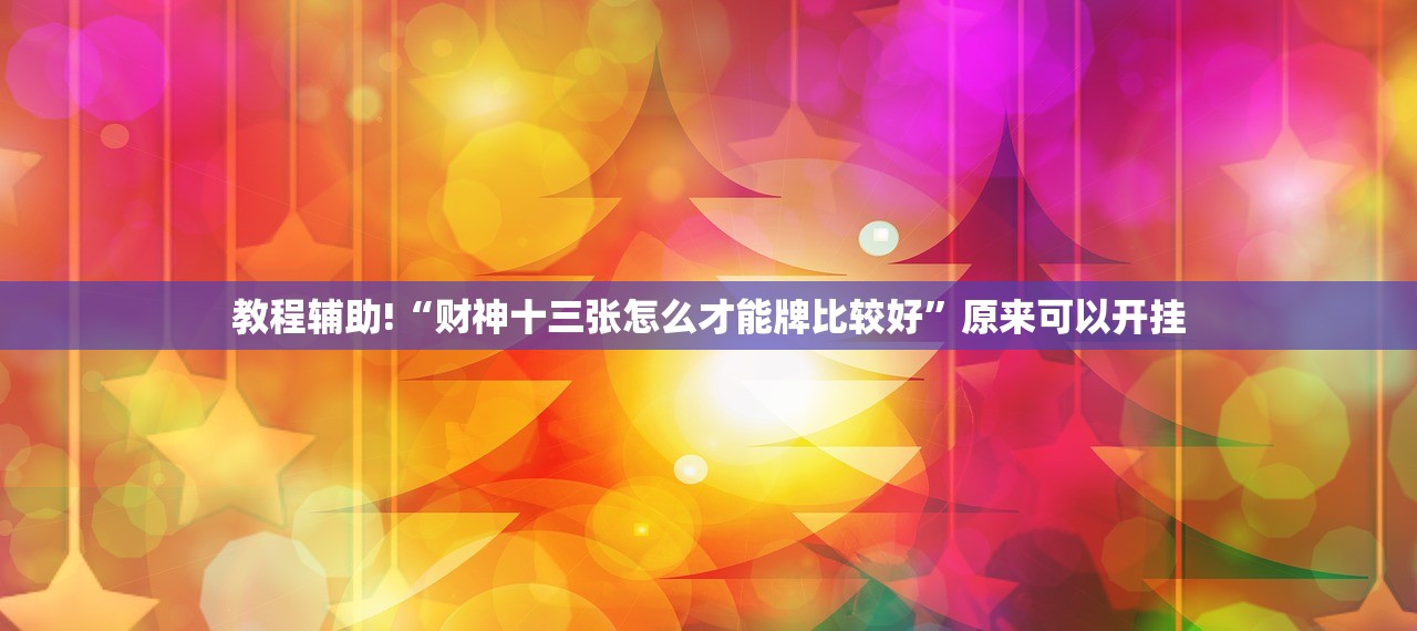 教程辅助!“财神十三张怎么才能牌比较好”原来可以开挂