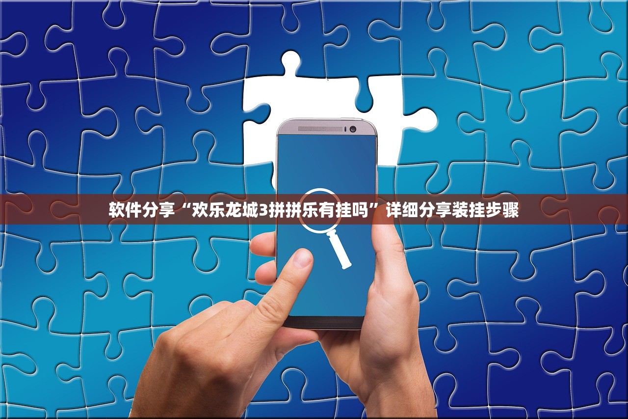 软件分享“欢乐龙城3拼拼乐有挂吗”详细分享装挂步骤