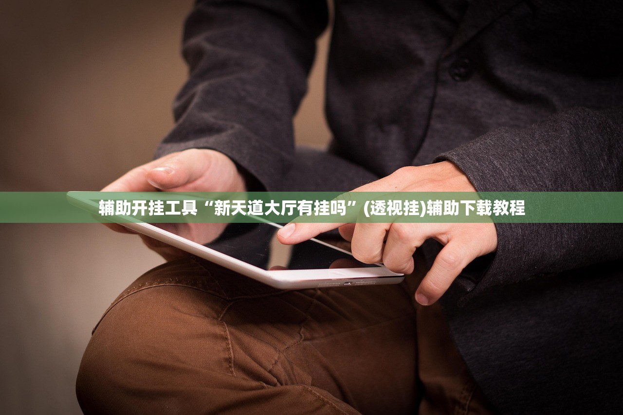 辅助开挂工具“新天道大厅有挂吗”(透视挂)辅助下载教程