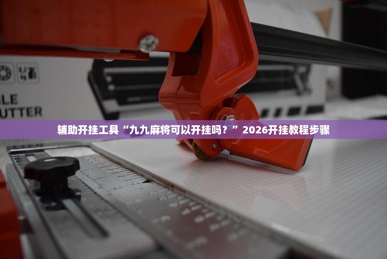 辅助开挂工具“九九麻将可以开挂吗？”2026开挂教程步骤