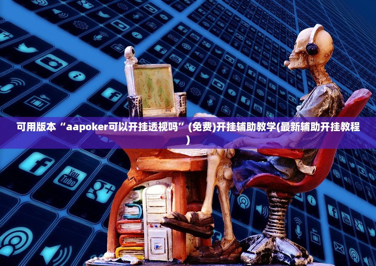 可用版本“aapoker可以开挂透视吗”(免费)开挂辅助教学(最新辅助开挂教程)