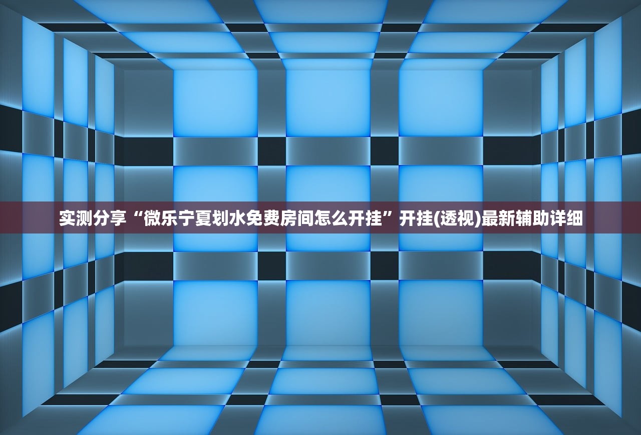 实测分享“微乐宁夏划水免费房间怎么开挂”开挂(透视)最新辅助详细