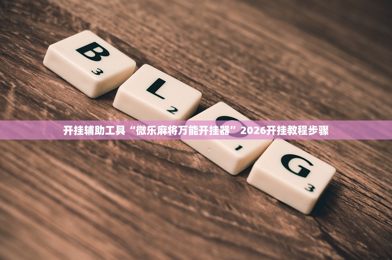 开挂辅助工具“微乐麻将万能开挂器”2026开挂教程步骤