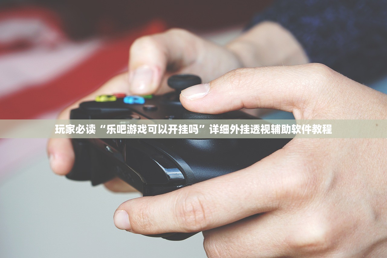 玩家必读“乐吧游戏可以开挂吗”详细外挂透视辅助软件教程
