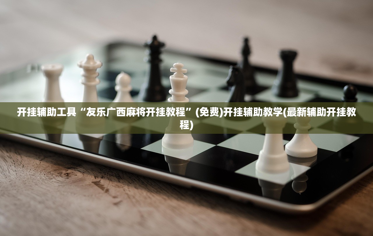开挂辅助工具“友乐广西麻将开挂教程”(免费)开挂辅助教学(最新辅助开挂教程)