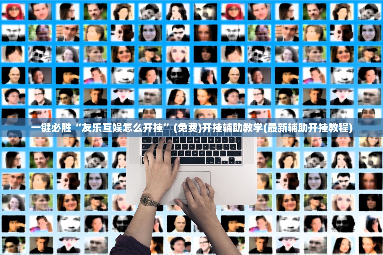 一键必胜“友乐互娱怎么开挂”(免费)开挂辅助教学(最新辅助开挂教程)
