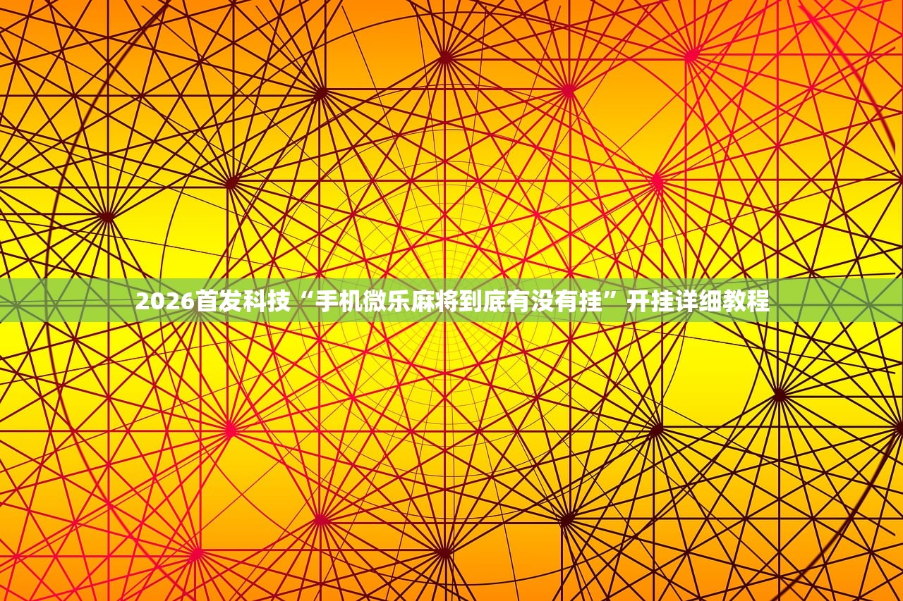 2026首发科技“手机微乐麻将到底有没有挂”开挂详细教程