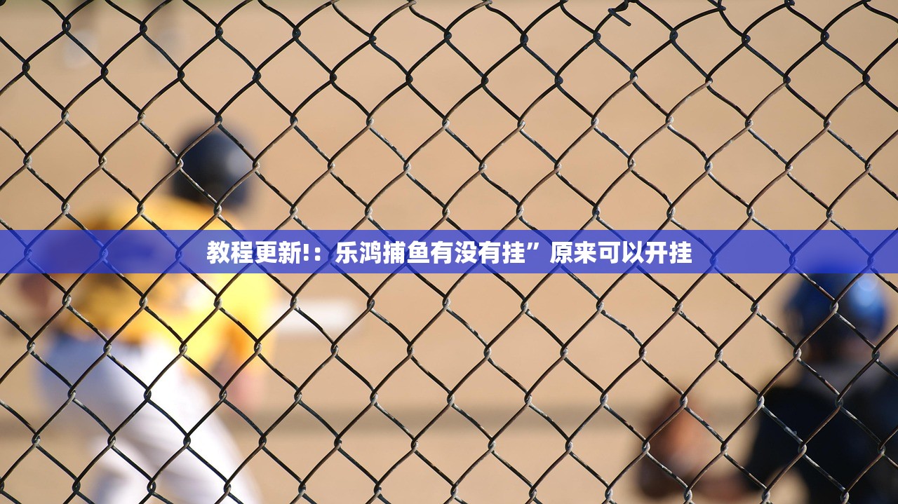 教程更新!：乐鸿捕鱼有没有挂”原来可以开挂