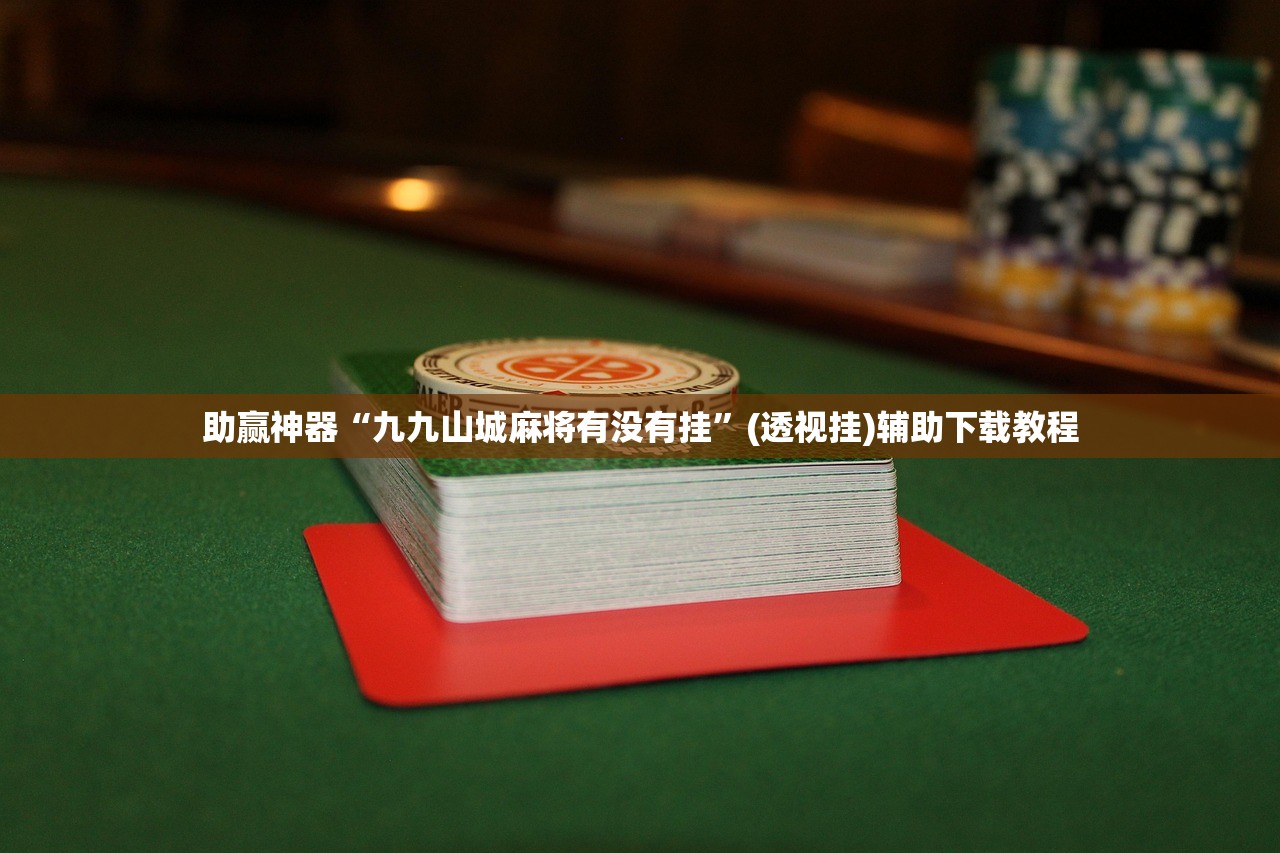 助赢神器“九九山城麻将有没有挂	”(透视挂)辅助下载教程