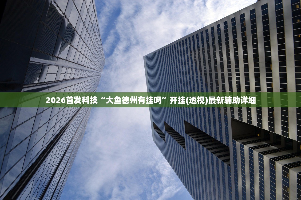 2026首发科技“大鱼德州有挂吗	”开挂(透视)最新辅助详细