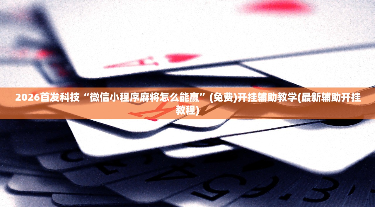 2026首发科技“微信小程序麻将怎么能赢”(免费)开挂辅助教学(最新辅助开挂教程)