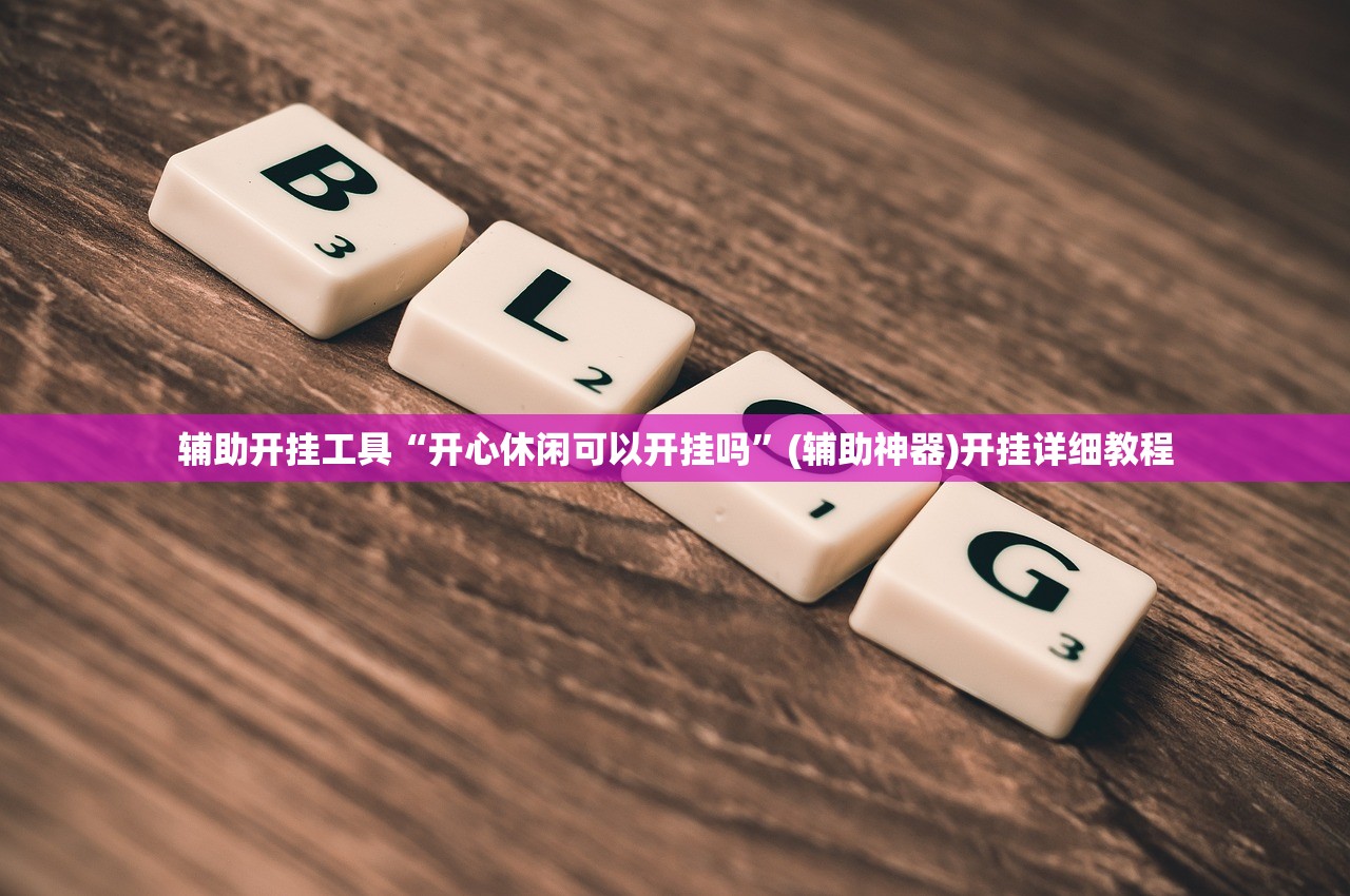 辅助开挂工具“开心休闲可以开挂吗”(辅助神器)开挂详细教程