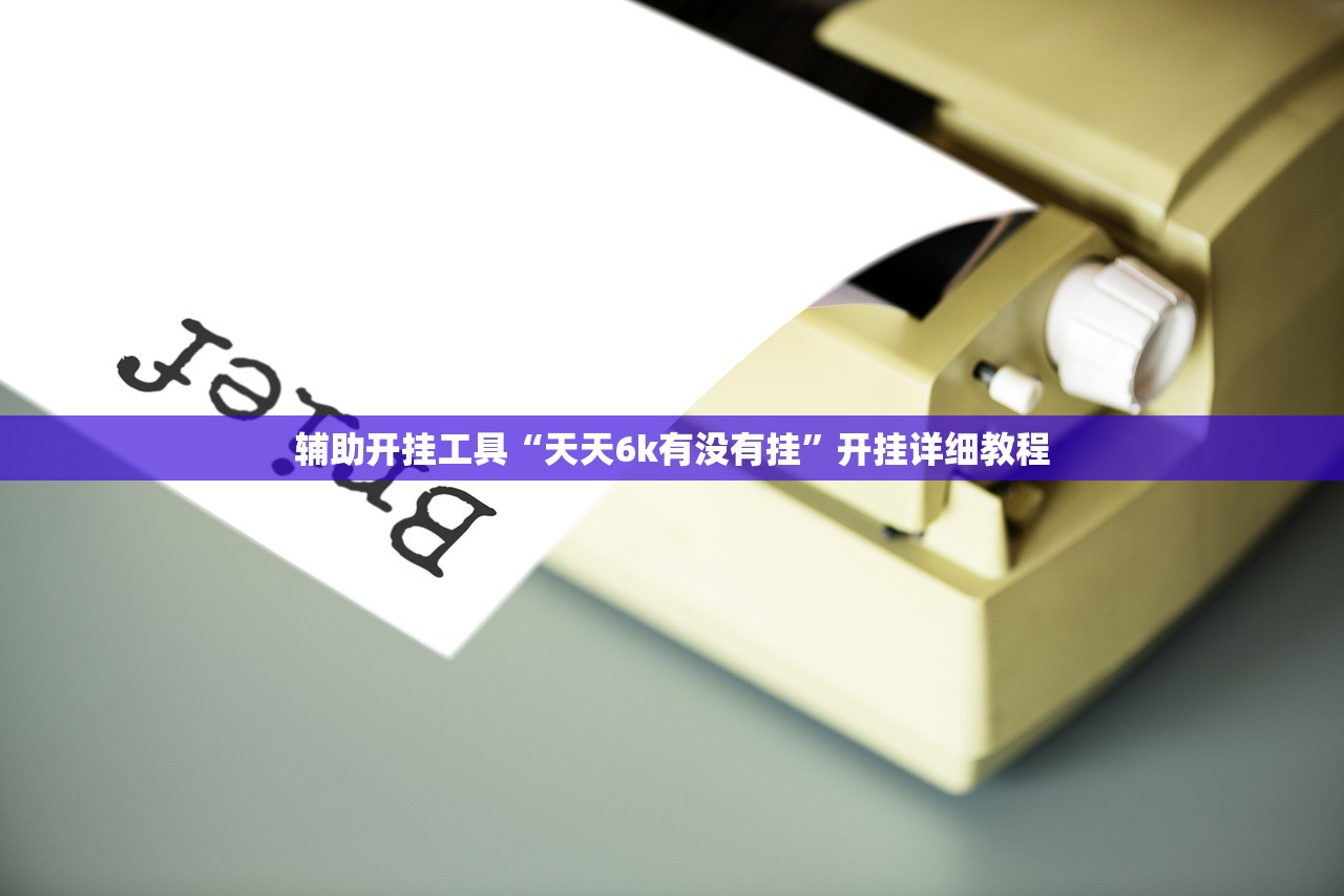 辅助开挂工具“天天6k有没有挂”开挂详细教程