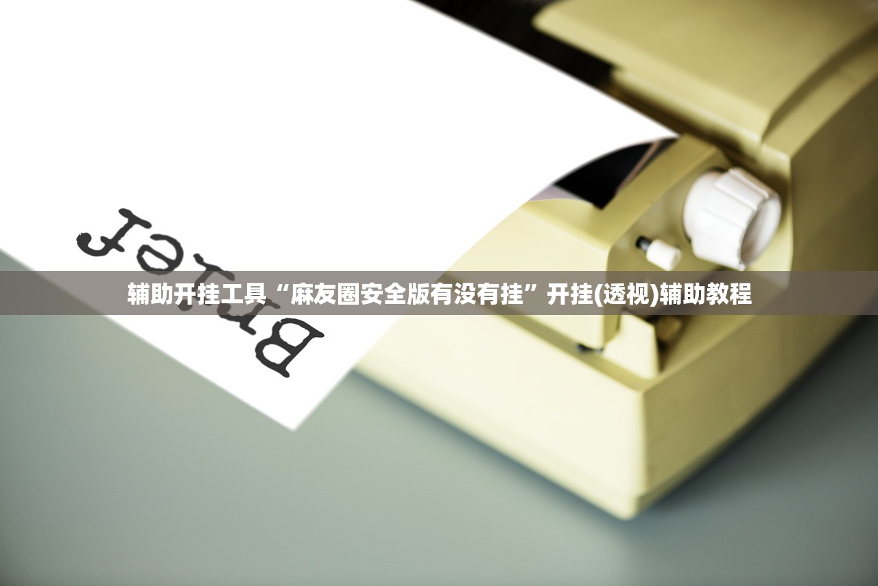 辅助开挂工具“麻友圈安全版有没有挂	”开挂(透视)辅助教程