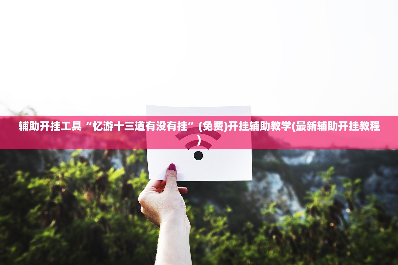 辅助开挂工具“忆游十三道有没有挂	”(免费)开挂辅助教学(最新辅助开挂教程)