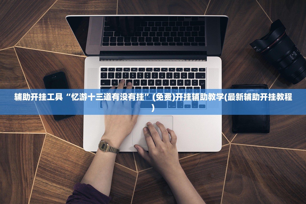 辅助开挂工具“忆游十三道有没有挂”(免费)开挂辅助教学(最新辅助开挂教程)