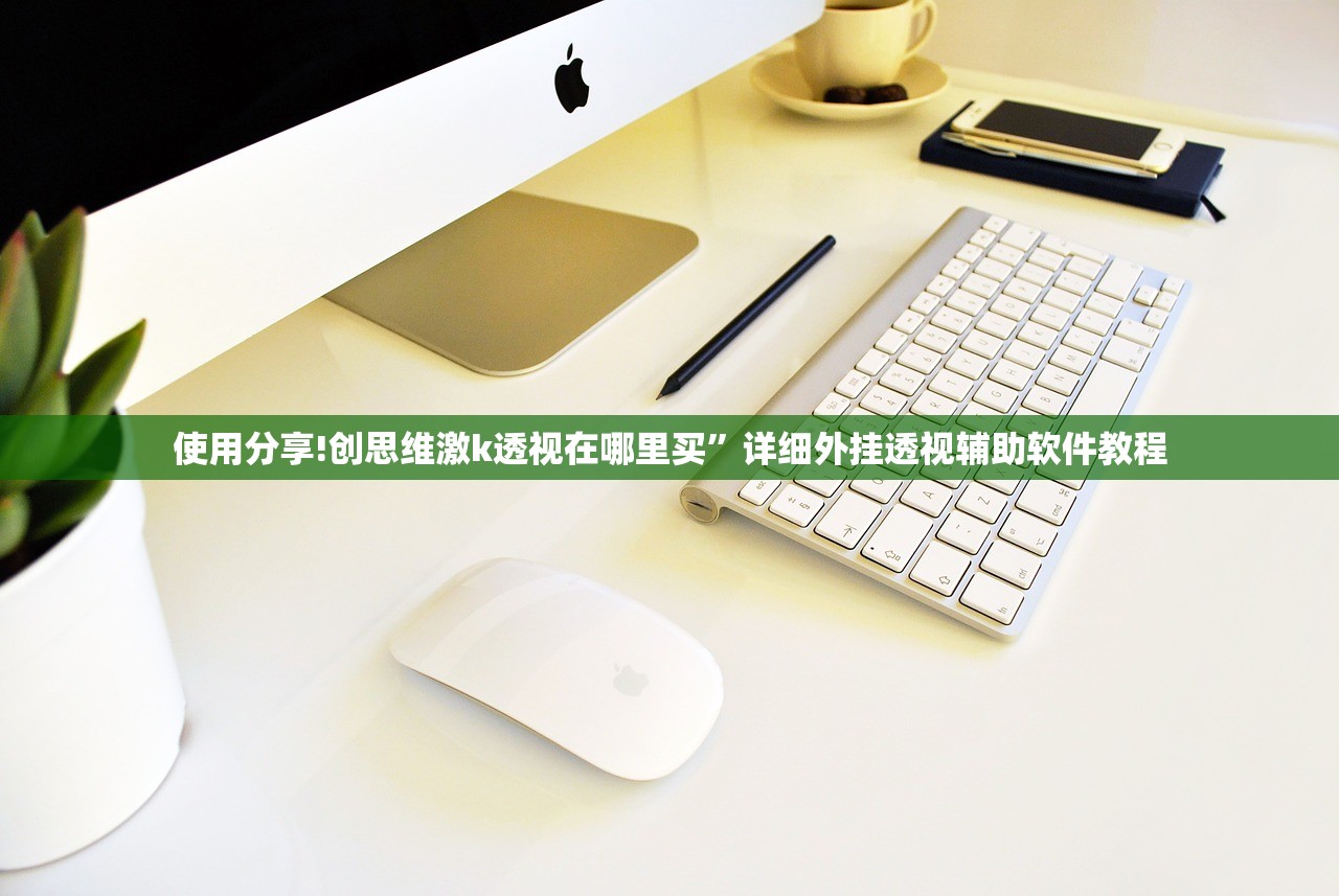 使用分享!创思维激k透视在哪里买	”详细外挂透视辅助软件教程