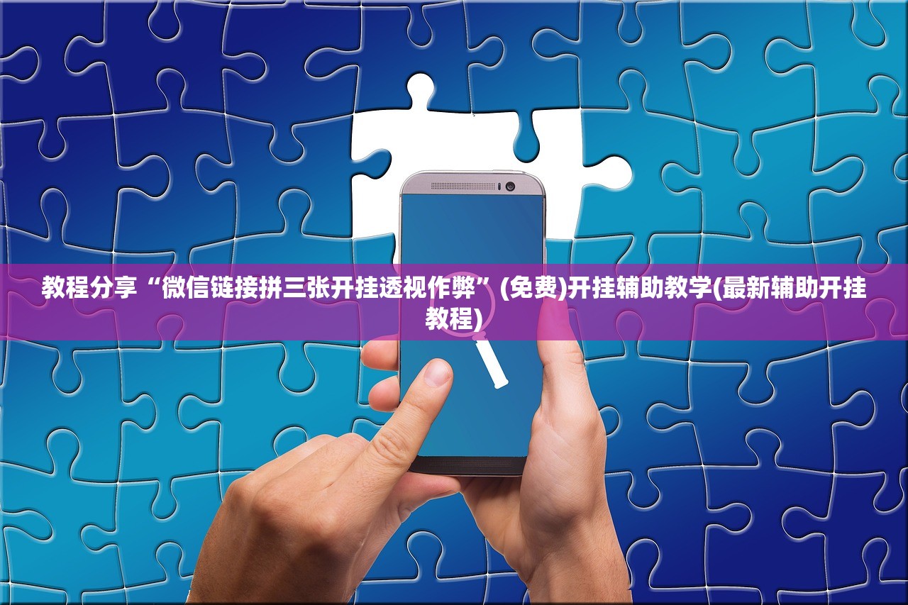 教程分享“微信链接拼三张开挂透视作弊”(免费)开挂辅助教学(最新辅助开挂教程)