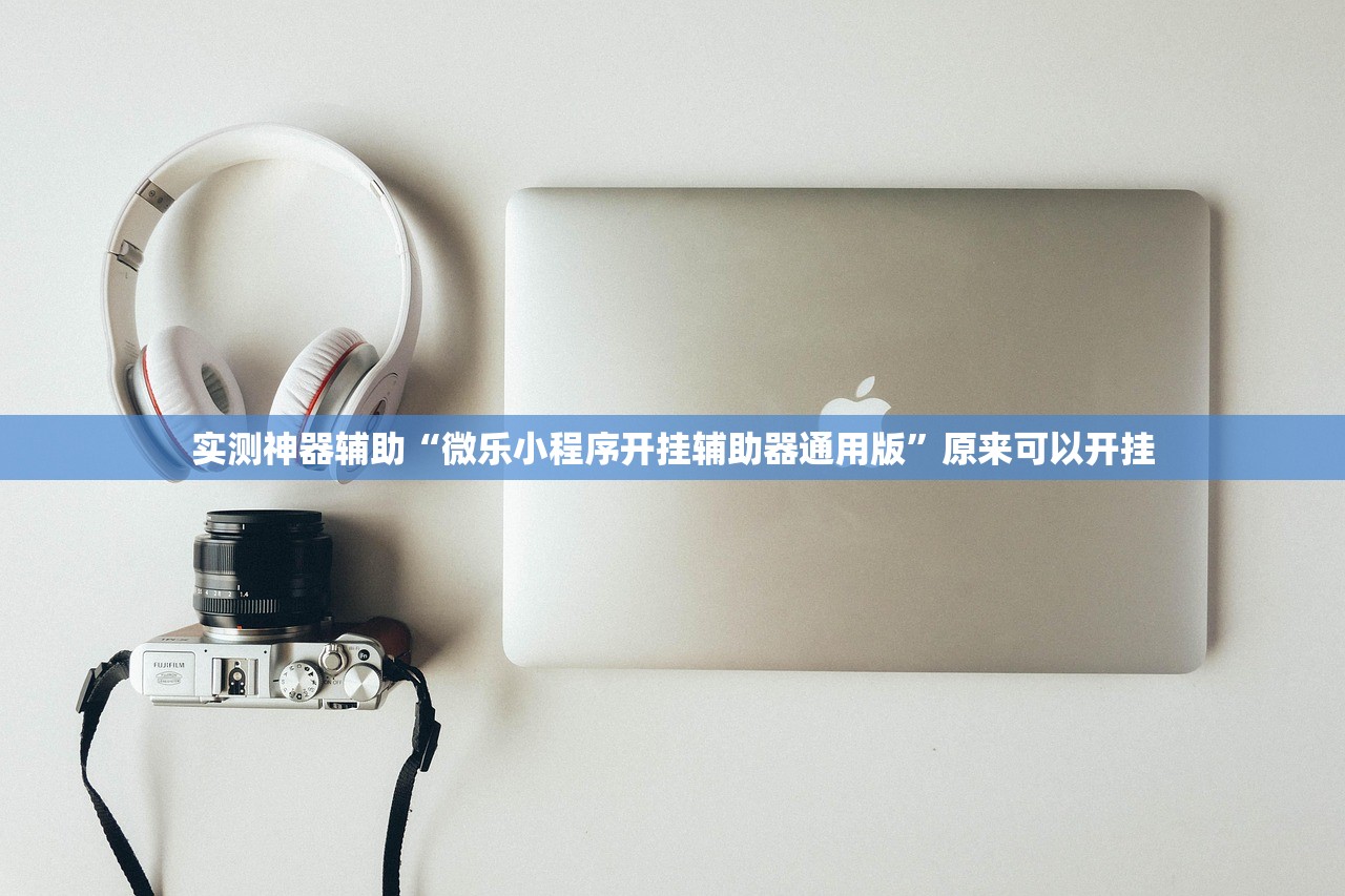 实测神器辅助“微乐小程序开挂辅助器通用版	”原来可以开挂