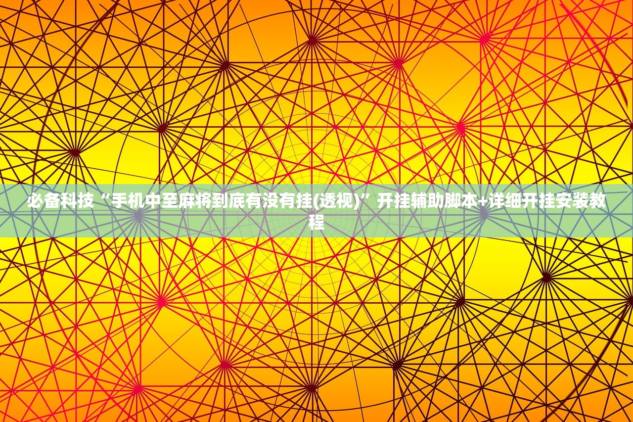 必备科技“手机中至麻将到底有没有挂(透视)	”开挂辅助脚本+详细开挂安装教程