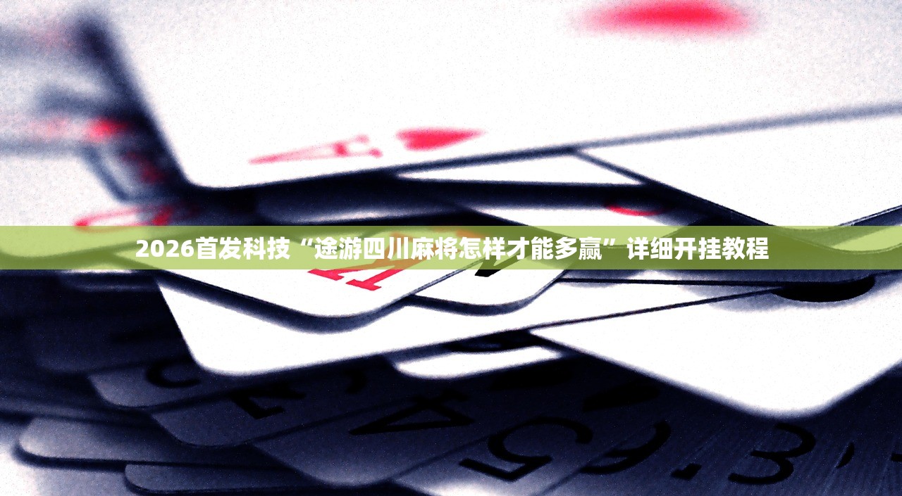 2026首发科技“途游四川麻将怎样才能多赢”详细开挂教程