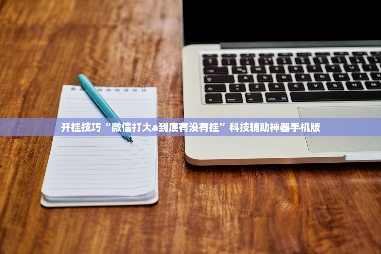 开挂技巧“微信打大a到底有没有挂”科技辅助神器手机版