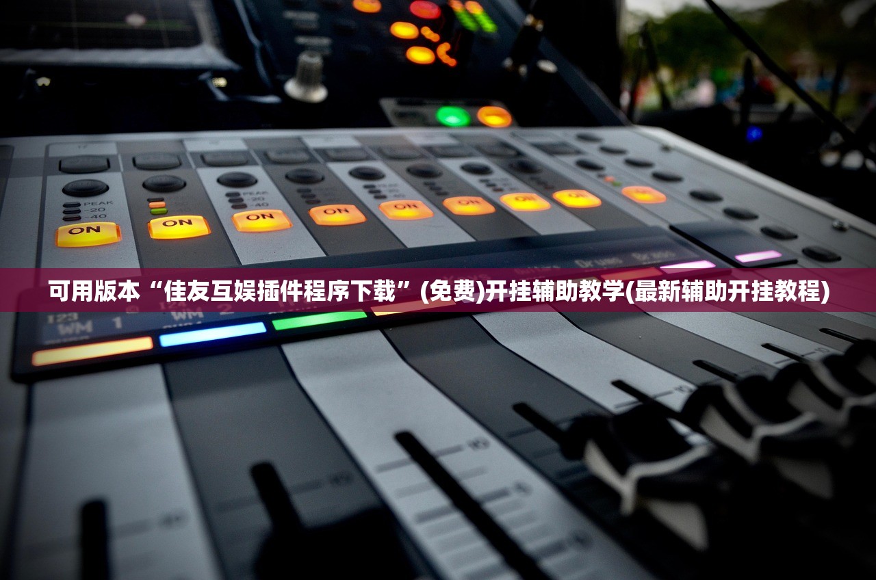 可用版本“佳友互娱插件程序下载	”(免费)开挂辅助教学(最新辅助开挂教程)