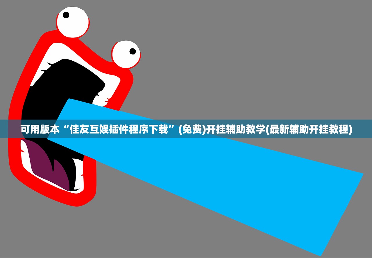 可用版本“佳友互娱插件程序下载”(免费)开挂辅助教学(最新辅助开挂教程)