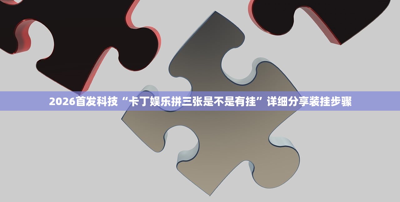 2026首发科技“卡丁娱乐拼三张是不是有挂”详细分享装挂步骤