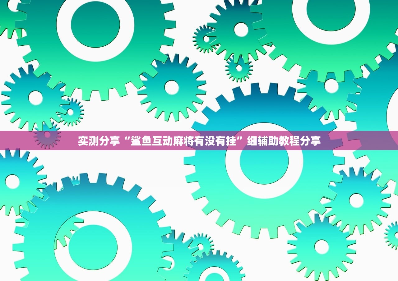 实测分享“鲨鱼互动麻将有没有挂”细辅助教程分享