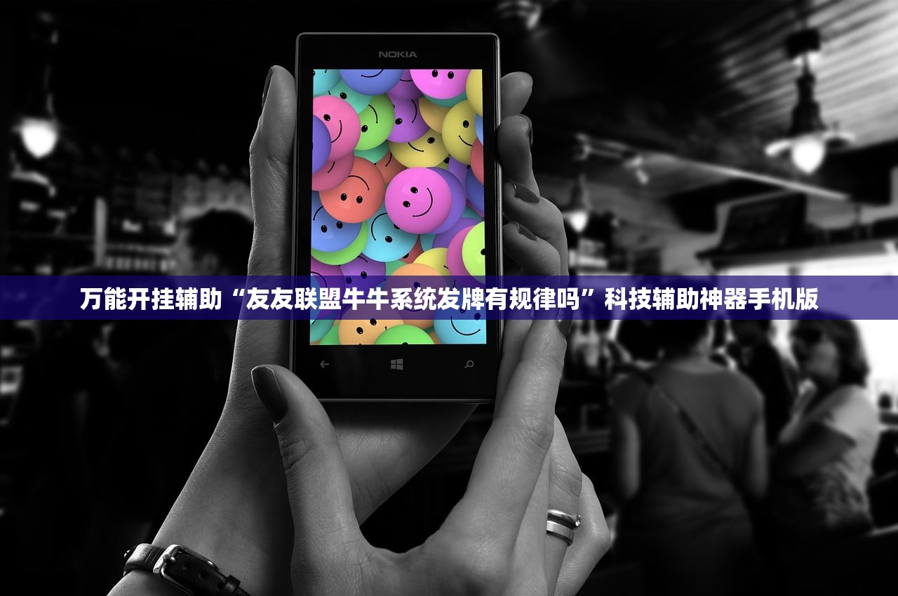 万能开挂辅助“友友联盟牛牛系统发牌有规律吗	”科技辅助神器手机版