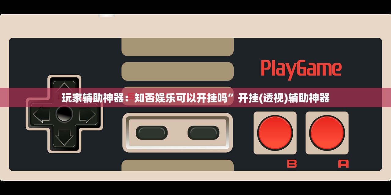 玩家辅助神器：知否娱乐可以开挂吗”开挂(透视)辅助神器