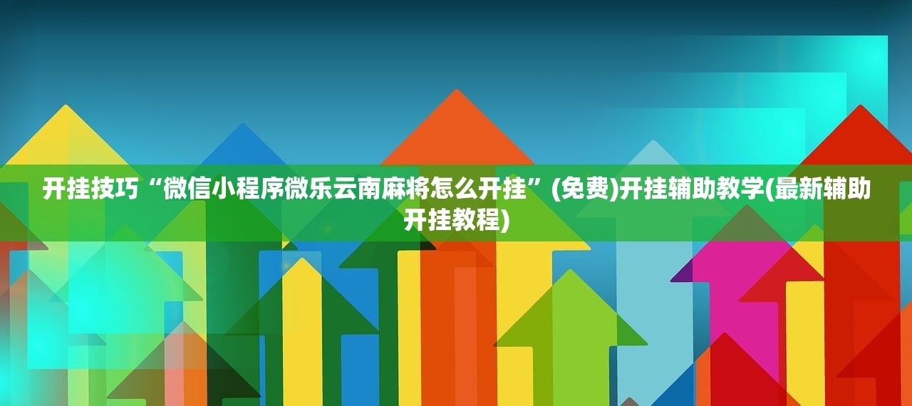 开挂技巧“微信小程序微乐云南麻将怎么开挂”(免费)开挂辅助教学(最新辅助开挂教程)