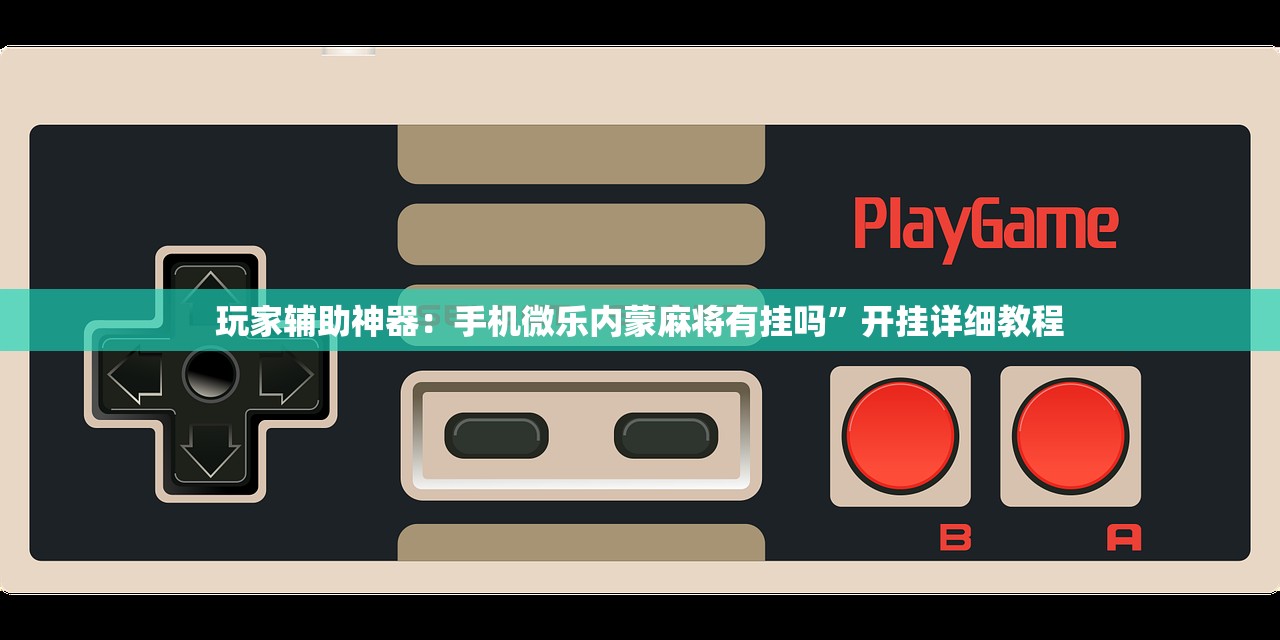 玩家辅助神器：手机微乐内蒙麻将有挂吗”开挂详细教程