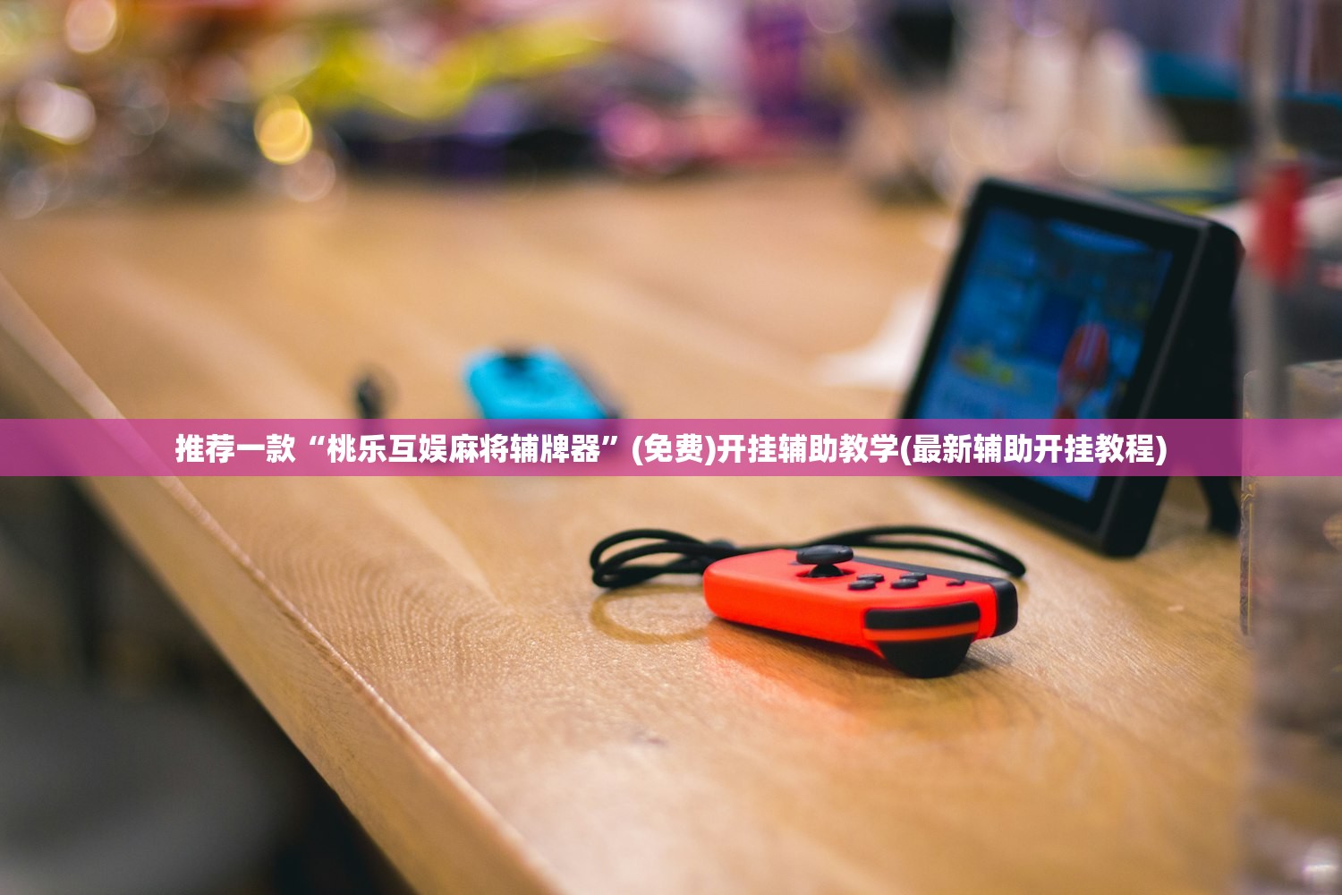 推荐一款“桃乐互娱麻将辅牌器”(免费)开挂辅助教学(最新辅助开挂教程)