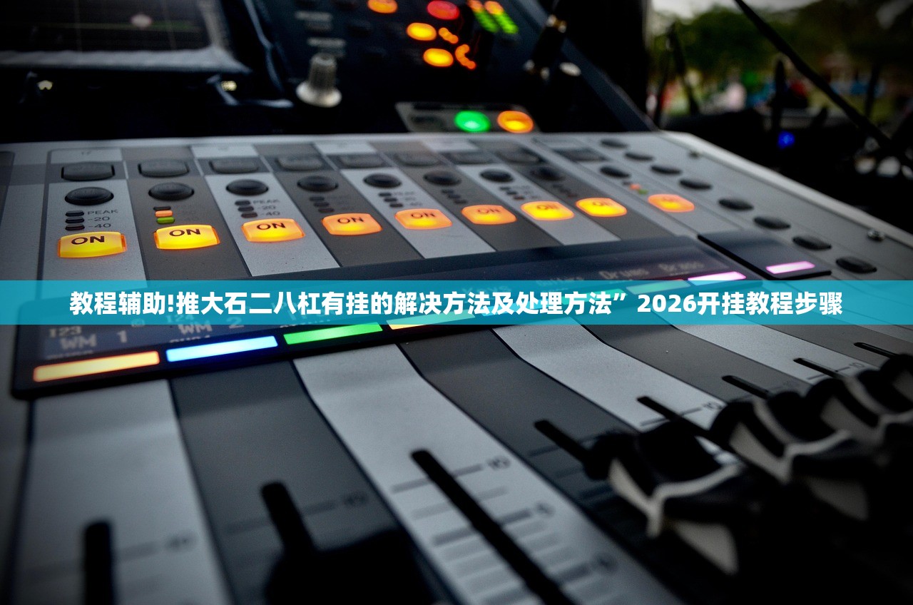 教程辅助!推大石二八杠有挂的解决方法及处理方法”2026开挂教程步骤