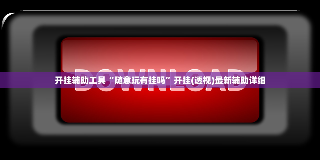 开挂辅助工具“随意玩有挂吗	”开挂(透视)最新辅助详细