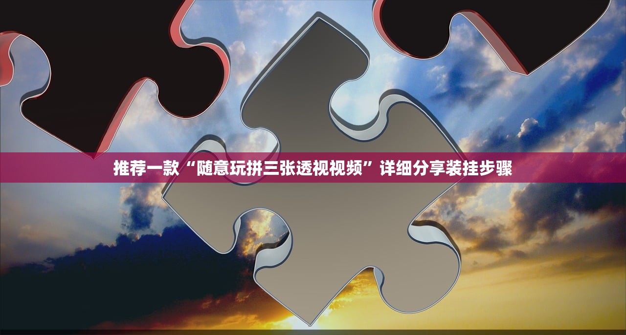 推荐一款“随意玩拼三张透视视频	”详细分享装挂步骤