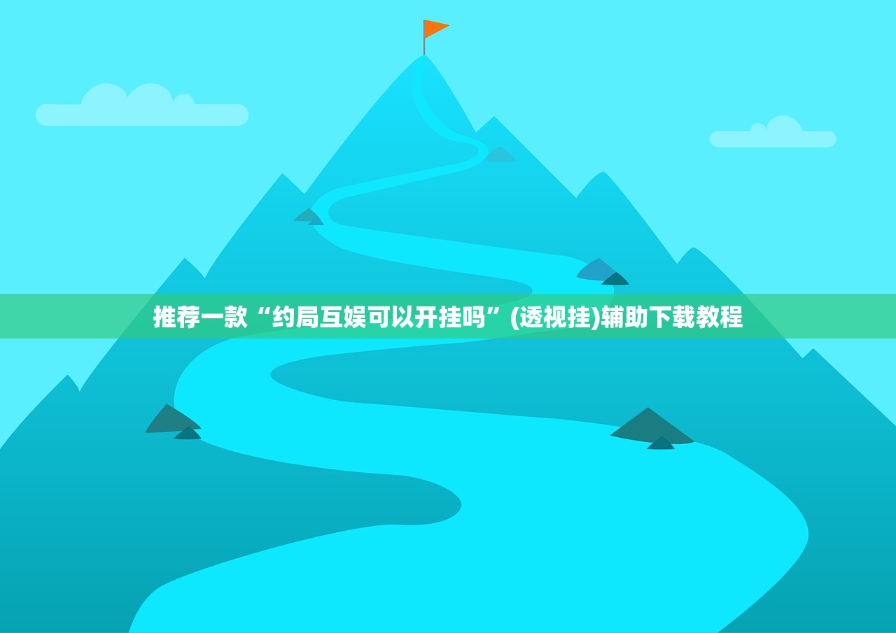 推荐一款“约局互娱可以开挂吗	”(透视挂)辅助下载教程
