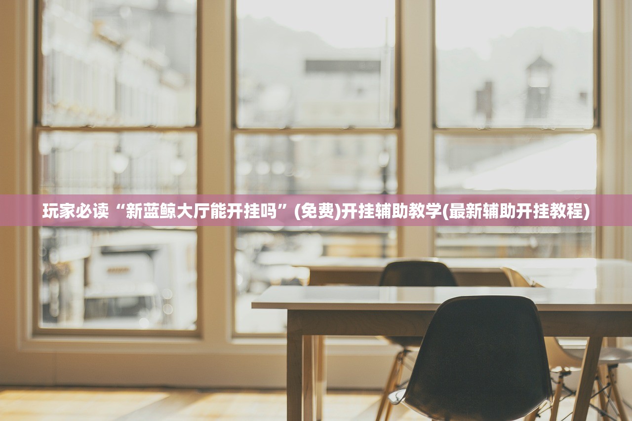 玩家必读“新蓝鲸大厅能开挂吗”(免费)开挂辅助教学(最新辅助开挂教程)