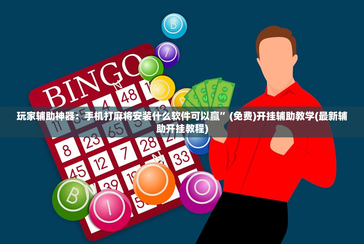 玩家辅助神器：手机打麻将安装什么软件可以赢”(免费)开挂辅助教学(最新辅助开挂教程)