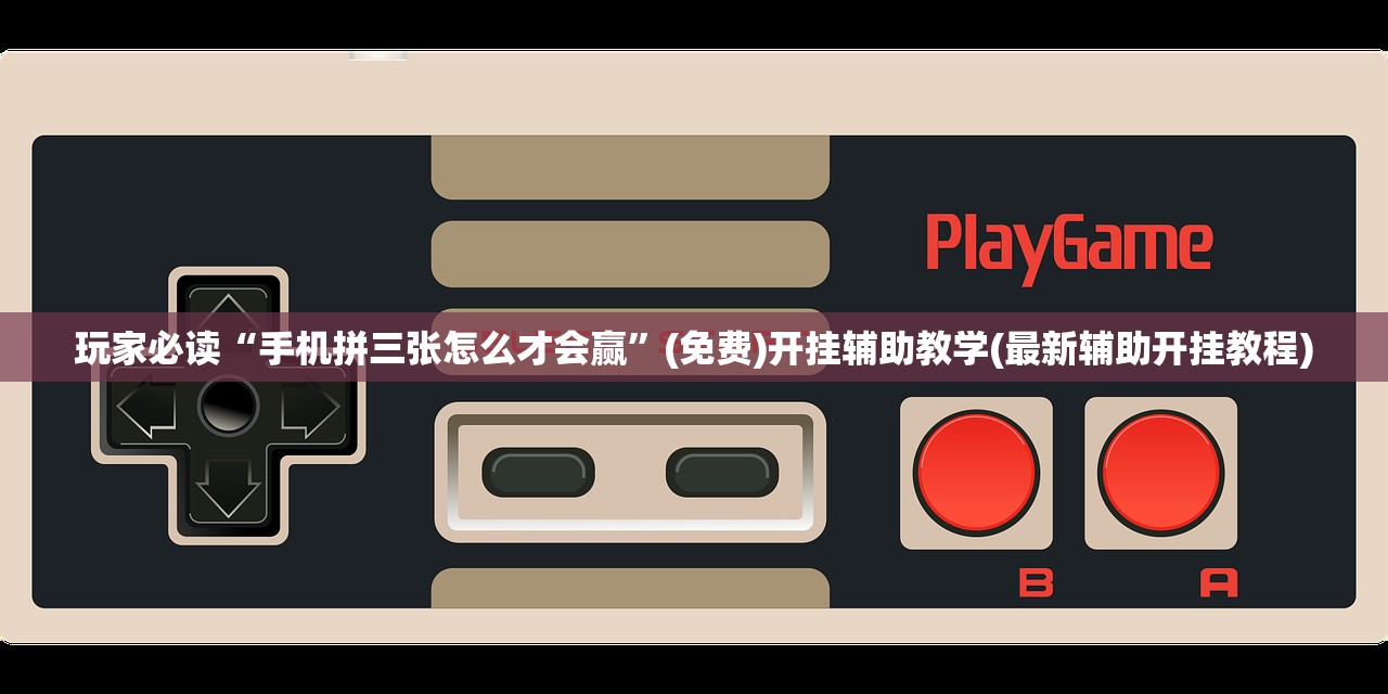 玩家必读“手机拼三张怎么才会赢”(免费)开挂辅助教学(最新辅助开挂教程)