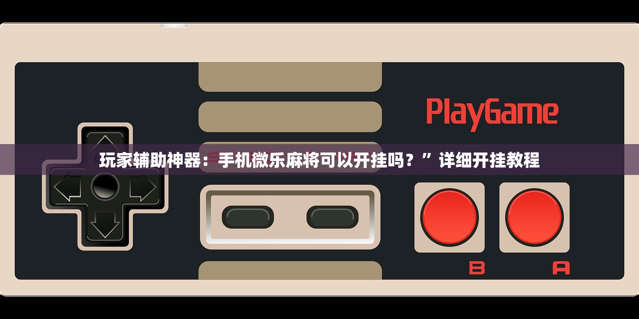 玩家辅助神器：手机微乐麻将可以开挂吗？”详细开挂教程