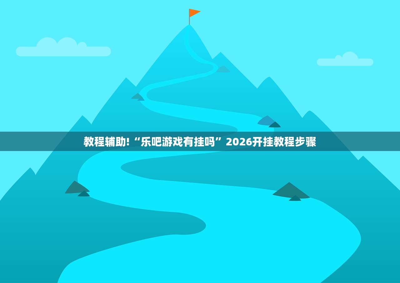 教程辅助!“乐吧游戏有挂吗”2026开挂教程步骤