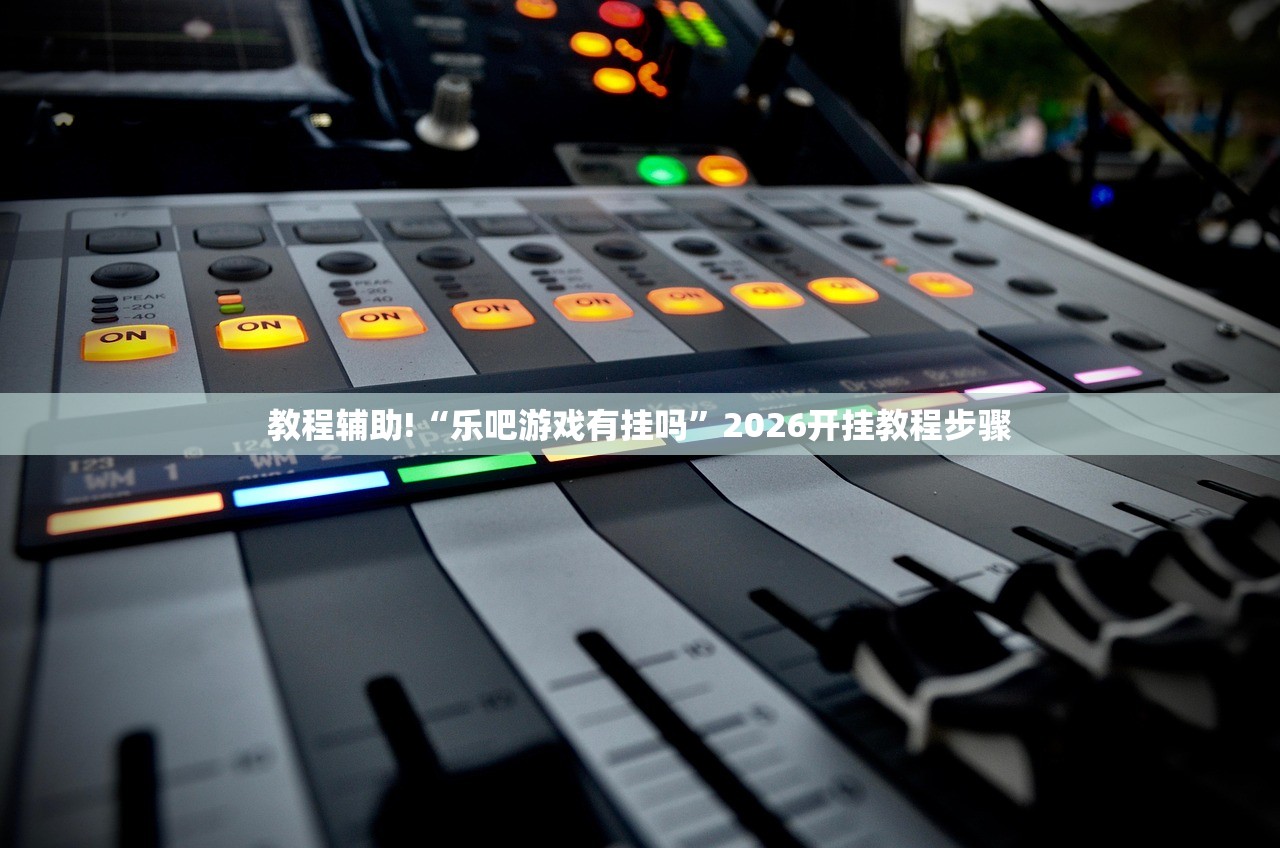 教程辅助!“乐吧游戏有挂吗”2026开挂教程步骤