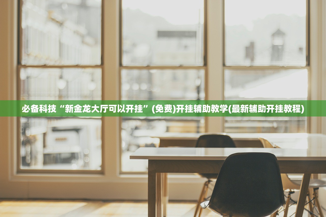 必备科技“新金龙大厅可以开挂	”(免费)开挂辅助教学(最新辅助开挂教程)