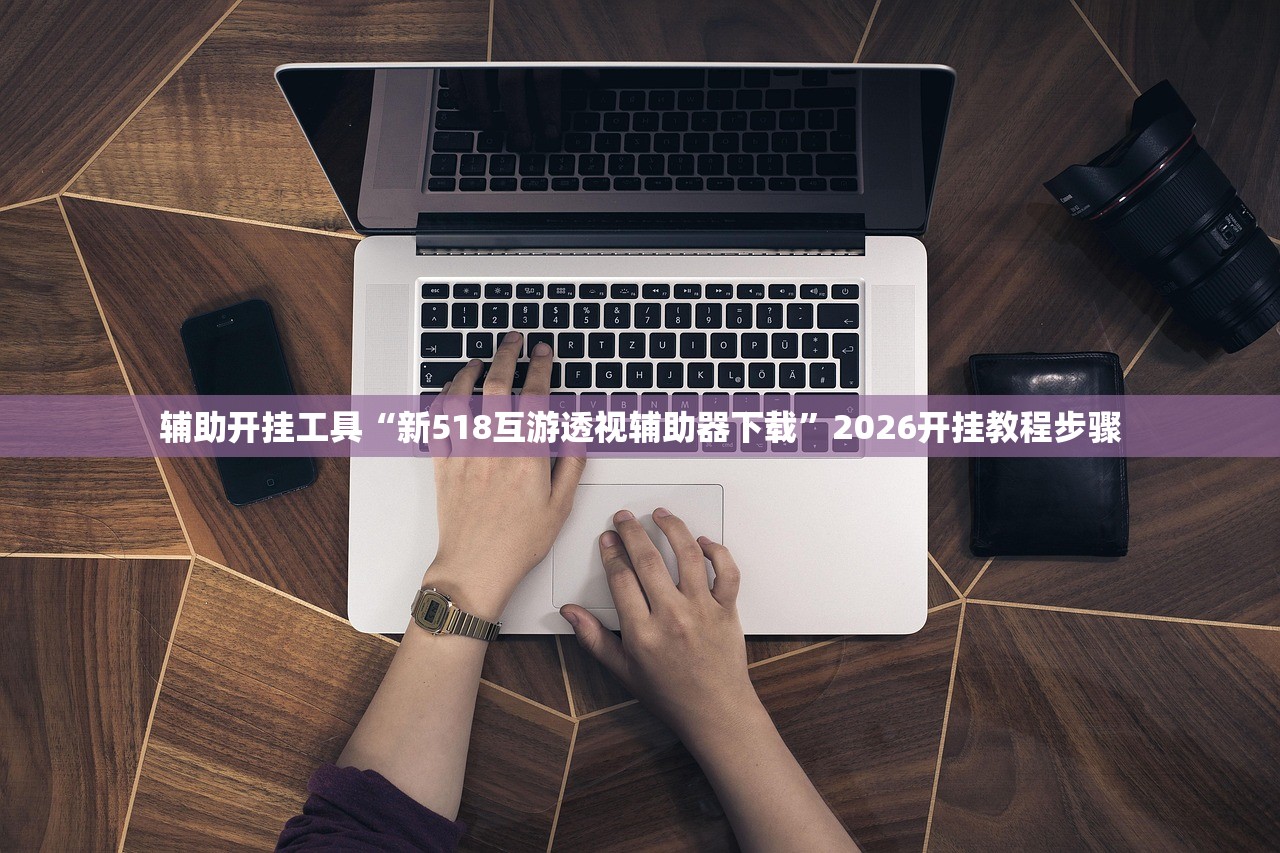 辅助开挂工具“新518互游透视辅助器下载	”2026开挂教程步骤
