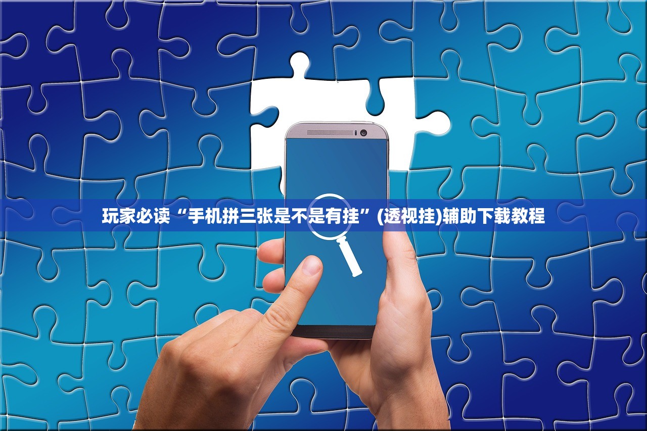 玩家必读“手机拼三张是不是有挂”(透视挂)辅助下载教程